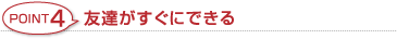 POINT4 友達がすぐにできる